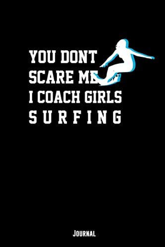 You Dont Scare Me I Coach Girls Surfing Journal: Funny Lined Journal/ Composition Notebook / Practice Notes For Coaches Who Love To Train Women ... Matte Finish), Perfect Surfing Coach Gift.