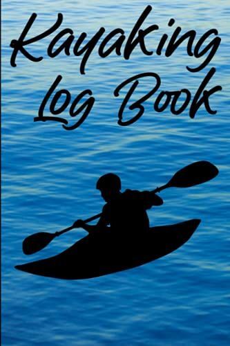 Kayaking Log Book: 6x9 120 Pages, Kayaking Journal / Notebook, Keep A Record Of Trips And Adventures.