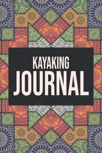 Kayaking Journal: Track Your Kayaking Adventures - Kayak Journal To Record Team / Paddle Partner, Gear & Equipment, Body Of Water, Trip Goals And Route - Gift Idea For Kayaker
