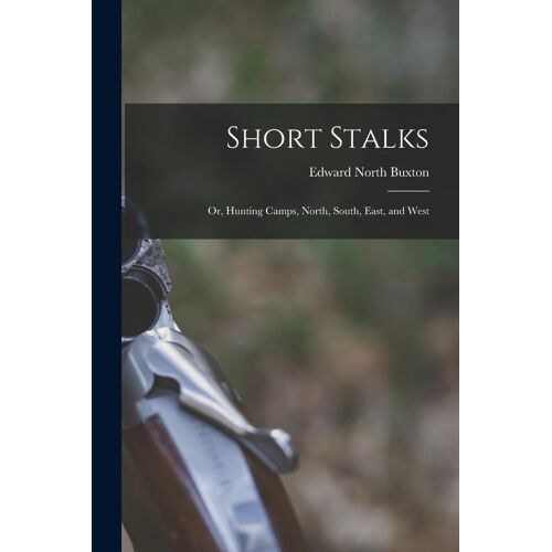 Short Stalks: Or, Hunting Camps, North, South, East, And West