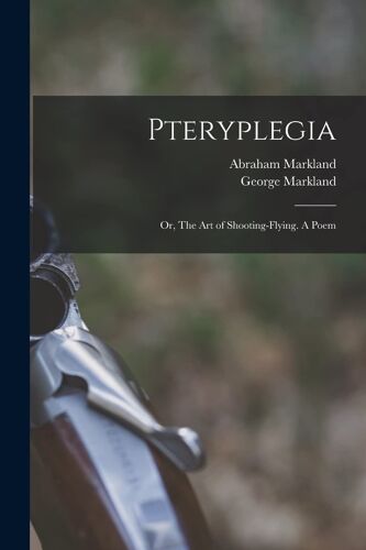 Pteryplegia: Or, The Art Of Shooting-Flying. A Poem