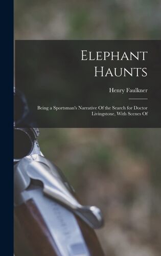 Elephant Haunts: Being A Sportsman's Narrative Of The Search For Doctor Livingstone, With Scenes Of