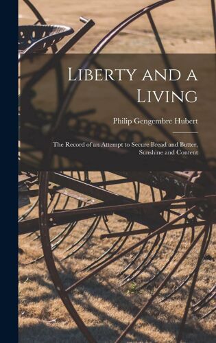 Liberty And A Living: The Record Of An Attempt To Secure Bread And Butter, Sunshine And Content