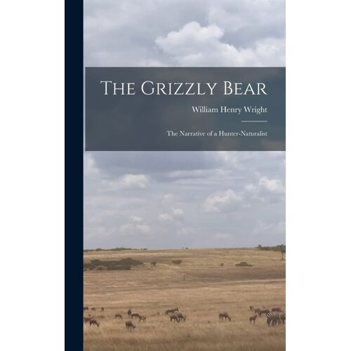 The Grizzly Bear: The Narrative Of A Hunter-Naturalist