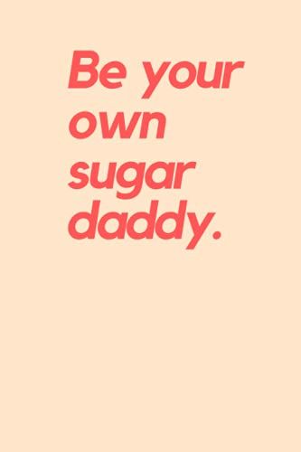 Be Your Own Sugar Daddy Boss Babe Notebook: Lined Journal, Gifts For Female Entrepreneurs, Girl Bosses