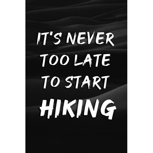 It's Never Too Late To Start Hiking Journal Personal Hiker's Log Book & Trail Record: Trail Passport Notebook, Travel Size Diary Reference For Hikes , Write In Prompts For Details And Experience