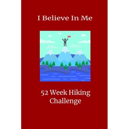I Believe In Me 52 Week Hiking Challenge: A Logbook With Prompts To Record Your Progress Throughout The Year