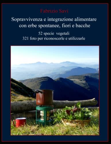 Sopravvivenza Ed Integrazione Alimentare Con Erbe Spontanee, Fiori E Bacche: 52 Specie Vegetali 321 Foto Per Riconoscerle E Utilizzarle