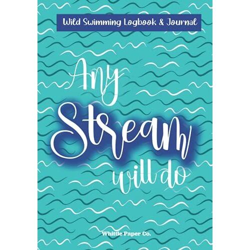 Any Stream Will Do - Wild Swimming Log Book: Motivation Journal For Cold Water Swimming At Hidden Streams, Rivers, Beaches & Lakes