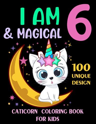I Am 6 & Magical : Caticorn Coloring Book For Kids/ 100 Unique Design: Kids 6 Years Old Caticorn Coloring Book/ Cute 6th Birthday Coloring Book For Girls Or Boys