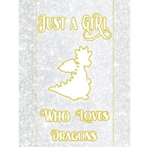 Just A Girl Who Loves Dragons Notebook: Wonderful Notebook For Dragons Lovers With A Nice Glitter Theme, Cute Lined Notebook For Girls Large Size 8.5"×"11 120 Pages