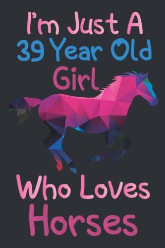 I'm Just A 39 Year Old Girl Who Loves Horses: 39th Birthday Gifts For Girls, Notebook Gift For Horses Lovers, Birthday Journal For Horses Lovers, ... Gift, 100pages, 6x9, Soft Cover, Matte Finish