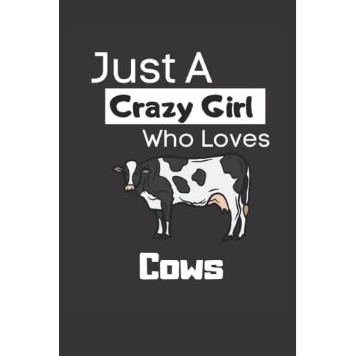 Just A Crazy Girl Who Loves Cows: Funny 6x9 Lined Notebook For Every Animal Lover And Cow Lover. If You Live On A Farm, Or You Are A Farmer And Your ... The Cow, Then This Notebook Is Just For You!