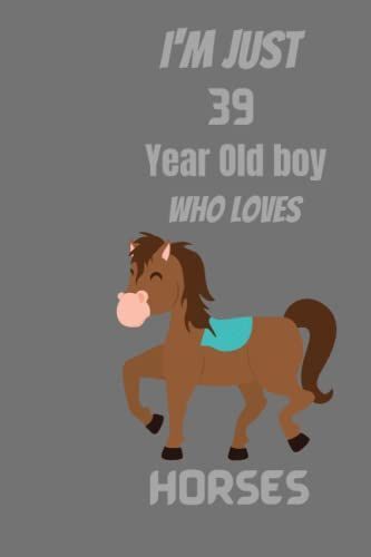 I'm Just 39 Years Old Boy Who Loves Horses: Lined Notebook / Journal , 120 Pages , 6 X 9 , Matte , No Bleed