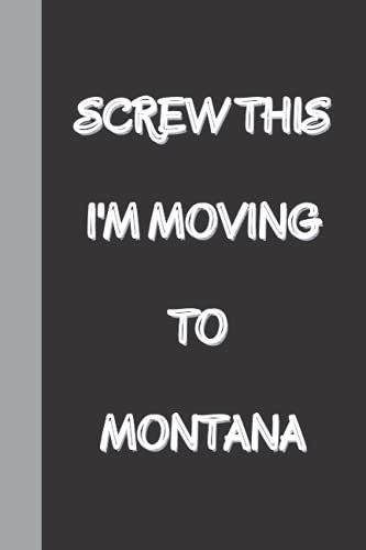 Screw This I'm Moving To Montana: Funny Gag Gift Notebook Journal, Funny Quote White Elephant Notebook For Coworkers, Family, Friends And Couples