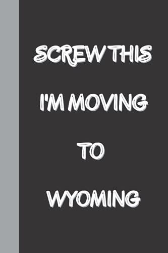 Screw This I'm Moving To Wyoming: Funny Gag Gift Notebook Journal, Funny Quote White Elephant Notebook For Coworkers, Family, Friends And Couples