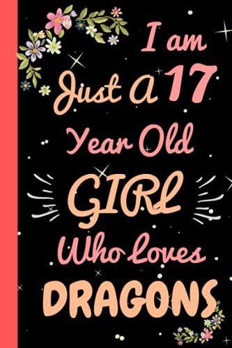 I'm Just A 17 Year Old Girl Who Loves Dragons: Beautiful 17 Year Old Birthday Dragons Gift Notebook/Journal, Cute Dragons Gift For Teens And Girls ... 17th Birthday, Lined Journal 110 Pages.