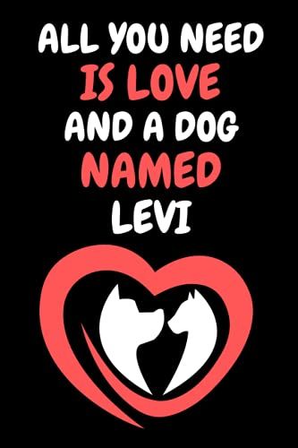 All You Need Is Love And A Dog Named Levi: Cute Dog Love Notebook. Gift Idea For Men, Women, Boys, And Girls Who Love Dogs Named Levi