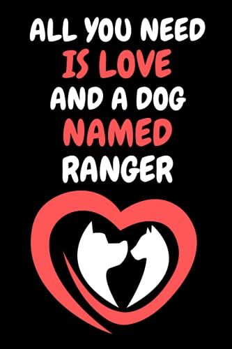 All You Need Is Love And A Dog Named Ranger: Cute Dog Love Notebook. Gift Idea For Men, Women, Boys, And Girls Who Love Dogs Named Ranger