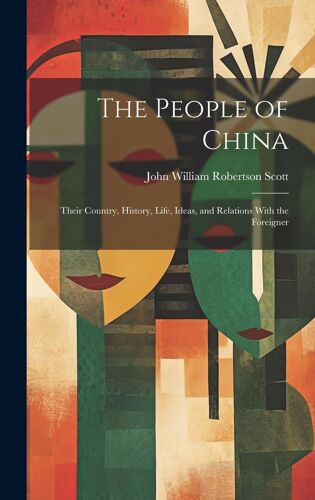 The People Of China: Their Country, History, Life, Ideas, And Relations With The Foreigner
