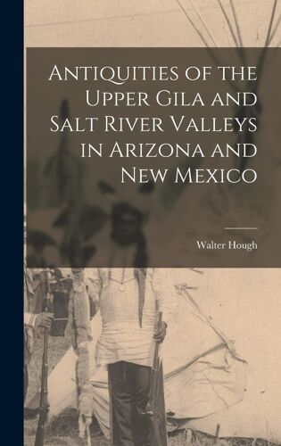 Antiquities Of The Upper Gila And Salt River Valleys In Arizona And New Mexico