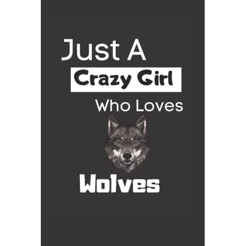 Just A Crazy Girl Who Loves Wolves: Lined 6x9 Notebook If You Are An Animal Lover And Your Favorite Animal Is The Wolf. A Perfect Gift For Girls And Women.