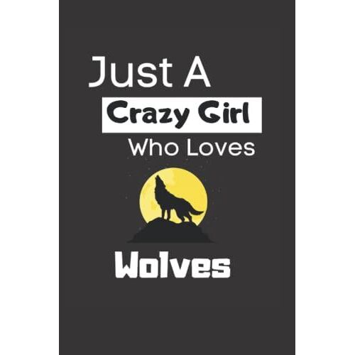 Just A Crazy Girl Who Loves Wolves: Lined 6x9 Notebook If You Are An Animal Lover And Your Favorite Animal Is The Wolf. A Perfect Gift For Girls And Women.