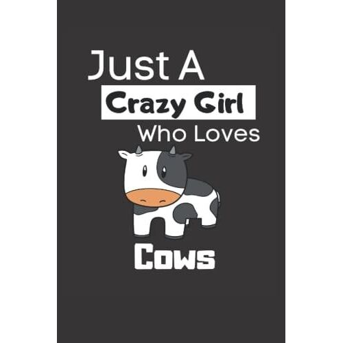 Just A Crazy Girl Who Loves Cows: Funny 6x9 Lined Notebook For Every Animal Lover And Cow Lover. If You Live On A Farm, Or You Are A Farmer And Your ... The Cow, Then This Notebook Is Just For You!