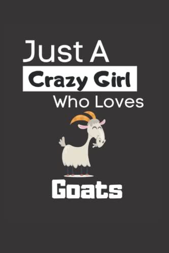 Just A Crazy Girl Who Loves Goats: Funny 6x9 Lined Notebook For Every Animal Lover And Goat Lover. If You Live On A Farm, Or You Are A Farmer And Your ... The Goat, Then This Notebook Is Just For You!