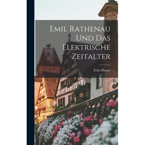 Emil Rathenau Und Das Elektrische Zeitalter