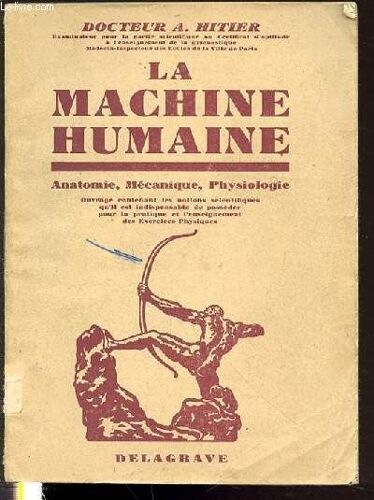 La Machine Humaine : Anatomie, Mecanique, Physiologie - Ouvrage Contenant Les Notions Scientifiques Qu'il Est Indispensable De Posseder Pour La Pratique Et L'enseignement Des Exercices ...