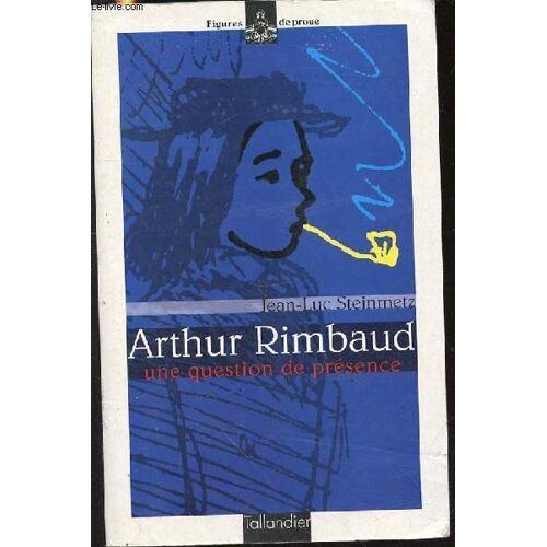 Arthur Rimbaud : Une Question De Presence - Collection Figures De Proue. Biographie.