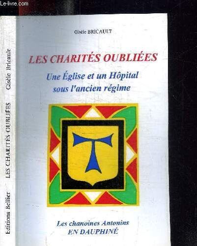 Les Charites Oubliees - Une Eglise Et Un Hopital Sous L'ancien Regime - Les Chanoines Antonins En Dauphine