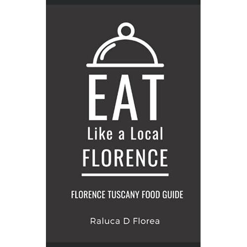 Eat Like A Local- Florence: Florence Tuscany Food Guide (Eat Like A Local World)