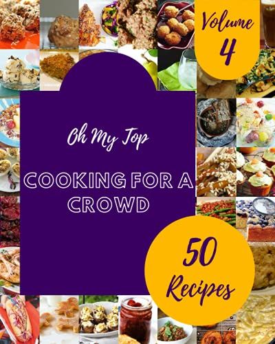 Oh My Top 50 Cooking For A Crowd Recipes Volume 4: The Cooking For A Crowd Cookbook For All Things Sweet And Wonderful!