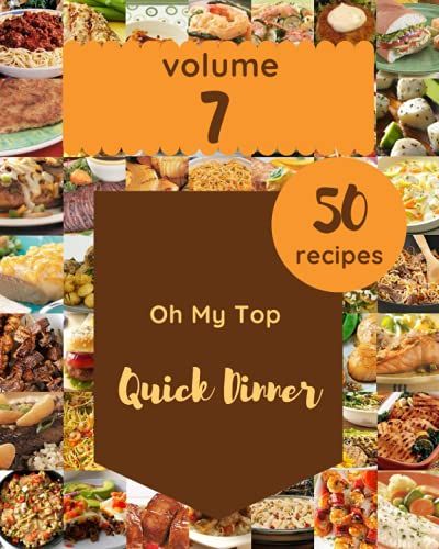 Oh My Top 50 Quick Dinner Recipes Volume 7: A Timeless Quick Dinner Cookbook