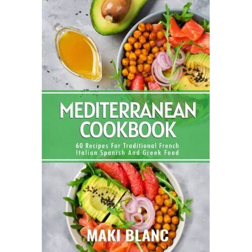 Mediterranean Cookbook: 60 Recipes For Traditional French Italian Spanish And Greek Food