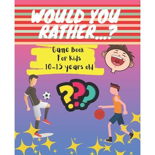 Would You Rather...?: Game Book For Kids 10-15 Years Old