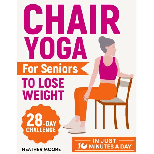 Chair Yoga For Seniors To Lose Weight: Lose Belly Fat With Just 10 Minutes A Day Of Low-Impact Exercises, All While Sitting Down. Embark On A 28-Day Body Revolution Challenge
