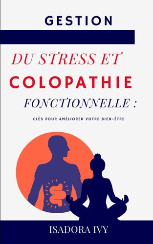 Gestion Du Stress Et Colopathie Fonctionnelle: Clés Pour Améliorer Votre Bien-Être: 6 (Colopathie Fonctionnelle : La Série Complète Pour Tout Savoir ... Touchant 15 % De La Population Mondiale)