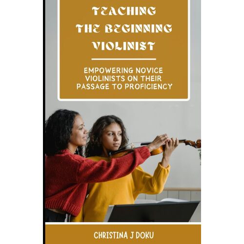 Mentoring The Beginning Violinist: Empowering Novice Violinists On Their Passage To Proficiency