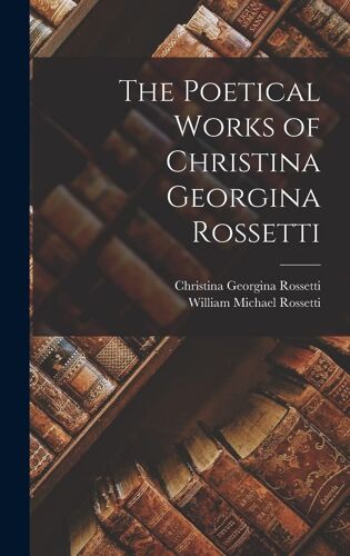 The Poetical Works Of Christina Georgina Rossetti