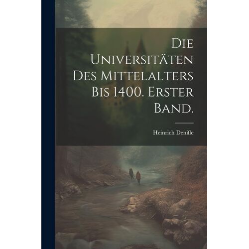 Die Universitã¿Ten Des Mittelalters Bis 1400. Erster Band.