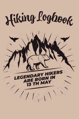 Hiking Logbook: Legendary Hikers Are Born In 13 Th May, Elegent Hiking Gift For Your Best Hiker, Amazing Birthday Hicking Gift Notebook / Logbook / ... For Men Women Kids Girls - 120 Pages - 6x9 In