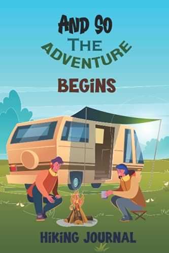 And So The Adventure Begins Hiking Journal: Hiking Log Book Trail Journal Memory Book For Adventure Notes/ Gifts For Hikers & Outdoor Sports Lovers/ Travel Journal 6*9