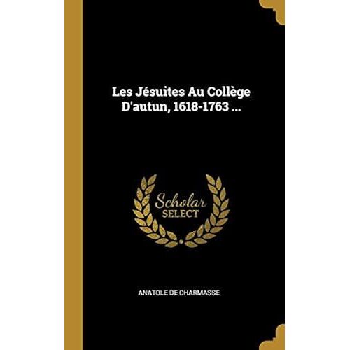 Les Jésuites Au Collège D'autun, 1618-1763 ...