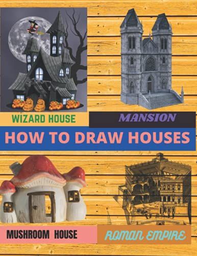 How To Draw Houses: The Step By Step Way To Draw Wizard Home, Mansion House , Beach Hut, Wood Cabin And Many More