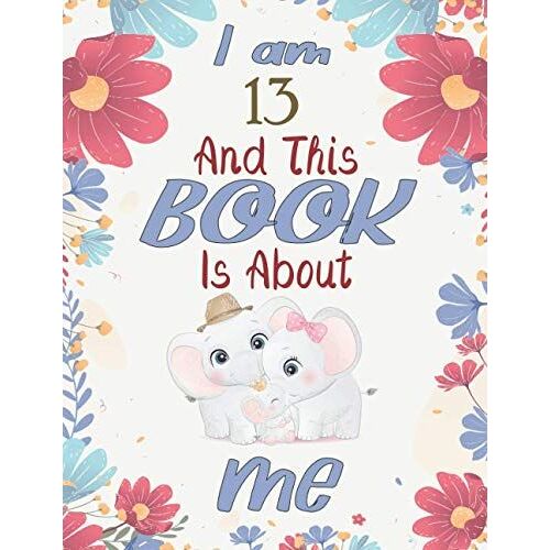 I Am 13 And This Book Is About Me: Elephants & Floral Themed Journal For Kids 13 Years Old Birthday Gift - Draw And Handwriting Book For Toddlers , ... Who Loves Elephants & Flowers - Large Print