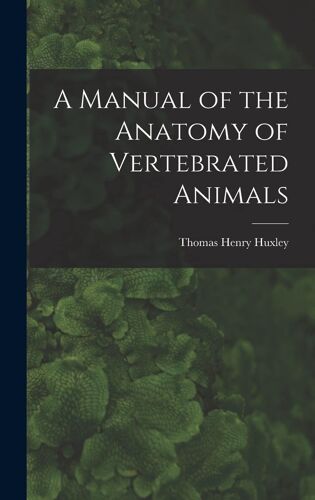 A Manual Of The Anatomy Of Vertebrated Animals