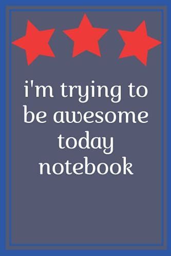 I'm Trying To Be Awesome Today Notebook: I'm Trying To Be Awesome Today Journal Gift